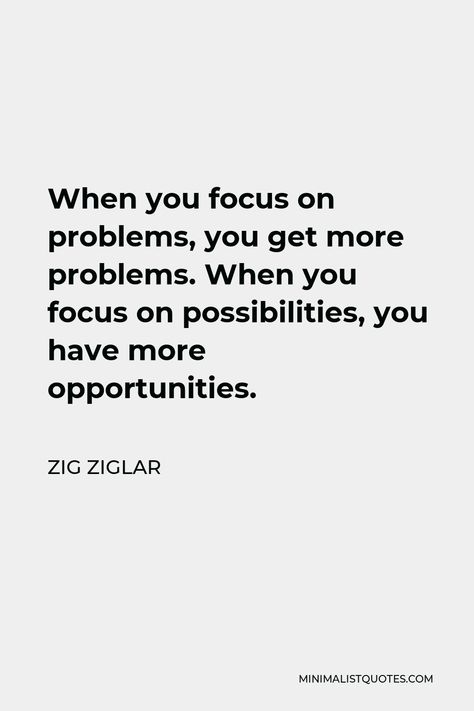 Zig Ziglar Quote: When you focus on problems, you get more problems. When you focus on possibilities, you have more opportunities. Motivational People, Zig Ziglar Quotes, Mindfulness Books, Entrepreneur Books, God's Healing, Historical Quotes, Zig Ziglar, Boy Quotes, Finding Happiness