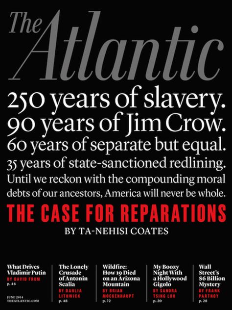 Ta-Neshi Coates's "The Case for Reparations" is finally online. Everybody who isn't talking about it probably will end up doing so soon — because they've read the essay, perhaps, or because they heard that someone made a "case for reparations" in a magazine and isn't that outrageous. Black Inventors, Child Poverty, Knowledge Of Self, 200 Hour Yoga Teacher Training, Strange Fruit, Babylon The Great, 100 Books, Racial Equality, Clinical Psychology