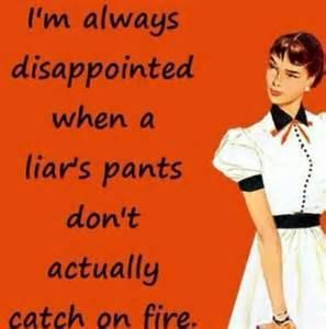 I'm always disappointed when a liar's pants don't actually catch on fire. Liar Meme, Pants On Fire, Liar Quotes, Fire Quotes, Bad Boss, Tyler Posey, Daniel Radcliffe, Twisted Humor, Sarcastic Quotes