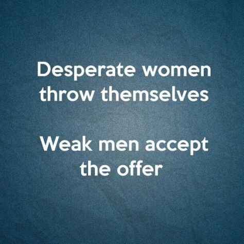 Desperate women throw themselves. Weak men accept the offer Desperate Quotes, Cheater Quotes, Funny Quotes And Sayings, Weak Men, Cheating Quotes, Wise Quotes, Every Girl, Meaningful Quotes, Woman Quotes