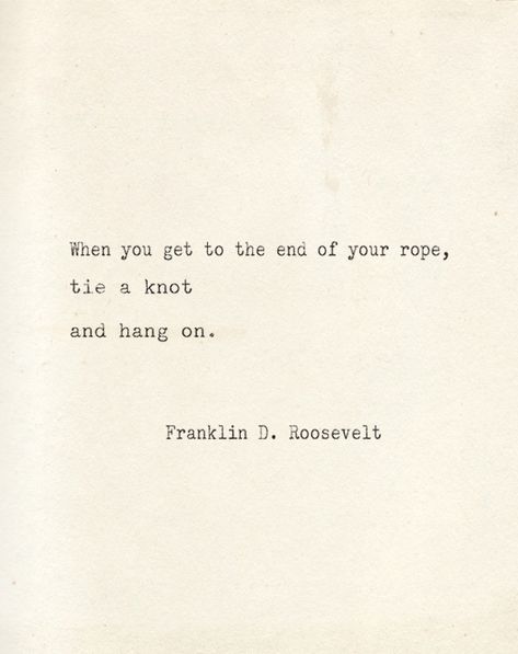 "When you get to the end of your rope, tie a knot and hang on." F. D. Roosevelt Fdr Quotes, Hang In There, Hang On, Wonderful Words, Quotable Quotes, Typewriter, Inspirational Quotes Motivation, Pretty Words, The Words