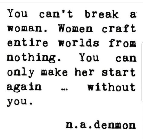 You can't break a woman. Women craft entire worlds from nothing. You can only make her start again - without you. Cant Break Me Quotes, Break Me Quotes, Arguing Quotes, Celebrating Women, Amazing Woman, Badass Quotes, The Snake, The Words, Great Quotes