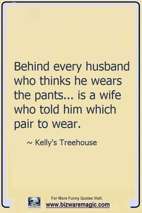 Behind every husband who thinks he wears the pants... is a wife who told him which pair to wear. ~ Kelly's Treehouse. Click The Pin For More Funny Quotes. Share the Cheer - Please Re-Pin. #funny #funnyquotes #quotes #quotestoliveby #dailyquote #wittyquotes #oneliner #joke #puns #TheDragonflyChallenge Husband Wife Memes Funny, Funny Quotes About Husband And Wife, Wife Is Always Right Quotes Funny, Funny Husband Quotes From Wife Hilarious Marriage, Funny Quotes On Husband, Husband Funny Quotes From Wife, Funny Husband Wife Quotes, Funny Quotes To Husband, Future Wife Quotes Funny