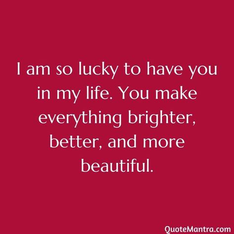 I am so lucky to have you in my life. You make everything brighter, better, and more beautiful. I'm Yours Quotes In Love, Glad You Came Into My Life Quotes, Im Lucky To Have You Quotes, I'm So Happy To Have You In My Life, You Are My Soulmate, I Am With You, Lucky To Love You Quotes, I Am So Happy To Have You In My Life, Lucky Wife Quotes