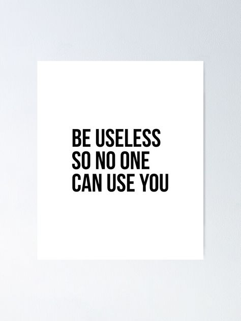 "Be useless so no one can use you - Funny motivational quote" Poster for Sale by Theleochick Be Useless No One Can Use You, No One Said It Would Be Easy Quote, When No One Believes You, Cheap Seats Quote, No One Asked Meme, You Don’t Need Anyones Approval, Funny Motivational Quotes, Motivational Quote Posters, Journal Gift