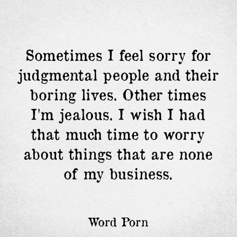 Sometimes I feel sorry for judgemental people and their boring lives. Other times I'm jealous. I wish I had that much time to worry about things that are none of  Y business Judgemental People Quotes Funny, Boring People Quotes, Judgmental People Quotes, Judgemental People Quotes, People Quotes Funny, Jealous People Quotes, Insecure People Quotes, Jealous People, Judgemental People