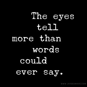 The eyes tell more than words could ever say. ~www.JayDeeMahs.com Eyes Tell Everything Quotes, Take A Moment For Yourself Quotes, Eyes Tell What Words Cant, Look Me In The Eye Quotes, Your Eyes Quotes For Him, Look Quotes Eyes, When I Look Into Your Eyes Quotes, An Eye For An Eye Quote, Eye For An Eye Quotes