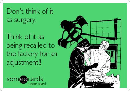 Don't think of it as surgery. Think of it as being recalled to the factory for an adjustment!! | Get Well Ecard Surgical Technologist Humor, Surgery Quotes, Surgery Humor, Recovery Humor, Medical Memes, Scrub Tech, Surgical Technologist, Spinal Surgery, Hip Surgery