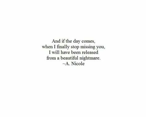 [And if the day comes, when I finally stop missing you, I will have been released from a beautiful nightmare. A. Nicole] Miss Me Quotes, Nightmare Quotes, Missing You Quotes, Poem Quotes, Lyric Quotes, Miss You, Something To Do, Me Quotes, Poetry