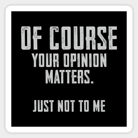 Of Course your opinion matters. Just not to me -- Choose from our vast selection of stickers to match with your favorite design to make the perfect customized sticker/decal. Perfect to put on water bottles, laptops, hard hats, and car windows. Everything from favorite TV show stickers to funny stickers. For men, women, boys, and girls. Savage Roast, Funny Window Stickers, Impossible Quotes, Funny Mean Quotes, Me Sticker, Smart Quotes, Study Quotes, Work Motivation, Boss Quotes