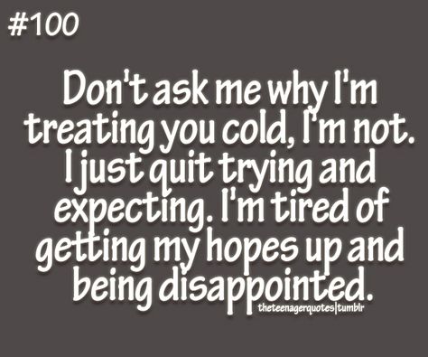 dont ask me why Im treating you cold, Im not. I just quit trying and expecting. Im tired of getting my hopes up and being disappointed Quotes About Moving, Gratitude Challenge, Teenager Quotes, Inspirational Artwork, Quotes About Moving On, Moving On, E Card, True Words, The Words