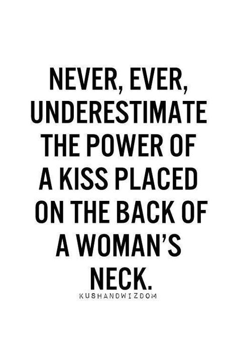 ~ Never, ever underestimate the Power of a Kiss placed on the back of a woman's neck. What I Like About You, Under Your Spell, The Perfect Guy, E Card, A Kiss, A Quote, Great Quotes, Beautiful Words, Relationship Quotes