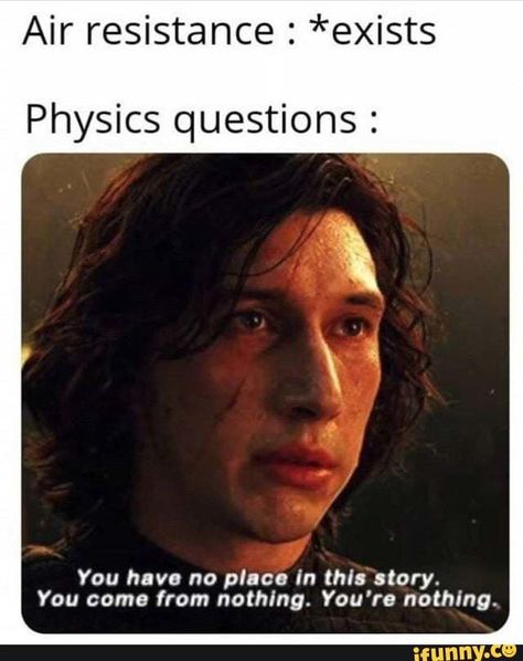 Air resistance : *exists Physics questions : You have no place In this story. You come from nothing. You're nothing. – popular memes on the site iFunny.co #textpost #memes #air #resistance #physics #questions #you #place #in #story #come #youre #pic Physics Jokes, Physics Questions, Physics Memes, Nerd Memes, Nerdy Jokes, Physics Humor, Nerdy Humor, Studying Memes, Science Puns