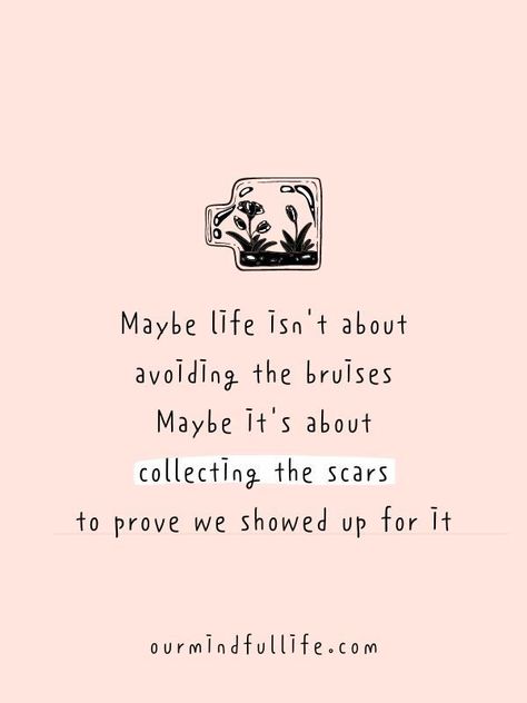 Maybe life isn't about avoiding the bruises. Maybe it's about collecting the scars to prove we showed up for it. - Inspiring vulnerability quotes to live whole-heartedly Feeling Whole Quotes, Short Quotes About Resilience, Not Showing Up Quotes, Quotes About Showing Up For Yourself, Quotes About Showing Up, Life Motto To Live By, Quotes About Avoiding, Showing Off Quotes, Showing Up Quotes