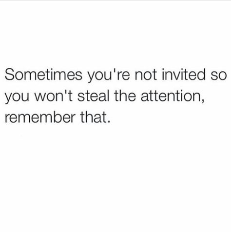 Sometimes you're not invited so you won't steal the attention, remember that Invited Quotes, Attention Quotes, Not Invited, Dysfunctional Relationships, Inspirational Quotes About Strength, Go For It Quotes, Haters Gonna Hate, Graphic Quotes, The More You Know