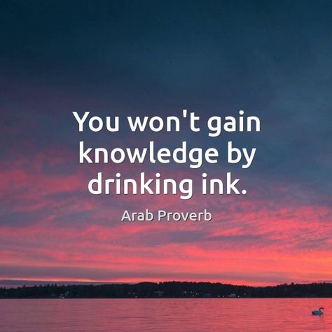 You won't gain knowledge by drinking ink. Arab proverb. Arab Proverb, Gain Knowledge, Life Choices Quotes, Stoic Quotes, Inspirational Words Of Wisdom, World Quotes, Proverbs Quotes, Lesson Quotes, Christian Quotes Inspirational