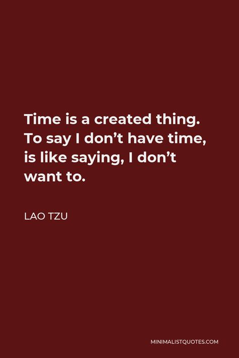 Lao Tzu Quote: Time is a created thing. To say I don't have time, is like saying, I don't want to. Lao Tzu Quotes Wisdom, Lao Tsu, Photoshoot Room, Quote Time, Lao Tzu Quotes, Poetic Quote, Quotes Wisdom, Writing Inspiration Prompts, I Dont Have Time