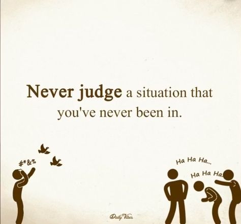 "Never judge a situation you've never been in." Get To Know Someone Before You Judge Them, Dont Judge People Quotes, Slap Quotes, Judgement Quotes, Bossy Quotes, Judge Quotes, People Who Judge, People Judge, Dont Judge People