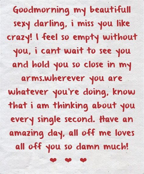 Goodmorning my beautifull sexy darling, i miss you like crazy! I feel so empty without you, i cant wait to see you and hold you so close in my arms.wherever you are whatever you’re doing, know that i am thinking about you every single second. Have an amazing day, all off me loves all off you so damn much!❤️❤️❤️ I Am Crazy About You, Things I Like About You, See You Soon Quotes, Crazy About You Quotes, Sweet Quotes For Boyfriend, Without You Quotes, Love My Wife Quotes, What I Like About You