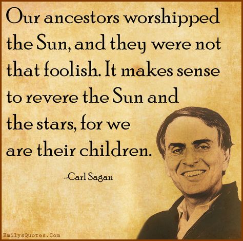 Our ancestors worshipped the Sun, and they were not that foolish. It makes sense to revere the Sun and the stars, for we are their children Science Vs Religion, What Is Hope, Sol Invictus, Kemetic Spirituality, Worship Quotes, Sun Worship, Energy Healing Spirituality, Carl Sagan, Artistic Inspiration