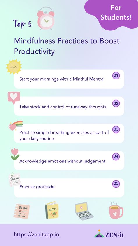 Too many distractions while studying or working? Enhance productivity with mindfulness. Mindfulness is the art of being present, in the moment. Form daily routines - start the day right with a focus or mindfulness mantra. Whenever you find your thoughts running away, gently nudge your awareness back to the present. If stress gets the better of you, making you move away from tasks at hand, practise gentle breathing exercises.  Learn more about mindful productivity at https://zenitapp.in Mindfulness Mantra, Control Thoughts, Being Present In The Moment, Present In The Moment, Being Present, Boost Productivity, Productivity Tips, Daily Routines, Breathing Exercises