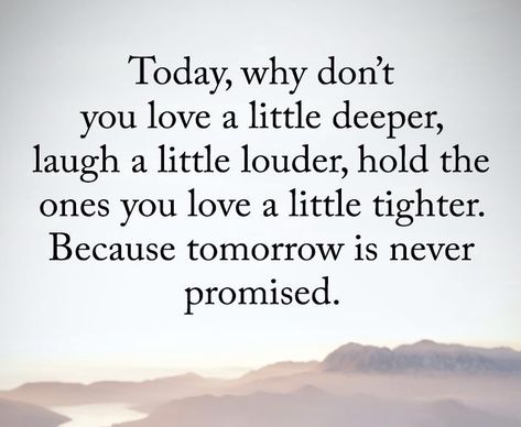 Hold Loved Ones Close Quote, Tell Those You Love Them Quotes, Hold Your Loved Ones Close Quotes, Tomorrow Is Never Promised, Down Quotes, Pie Cookies, Holding Onto You, Dont Love, Lucky You