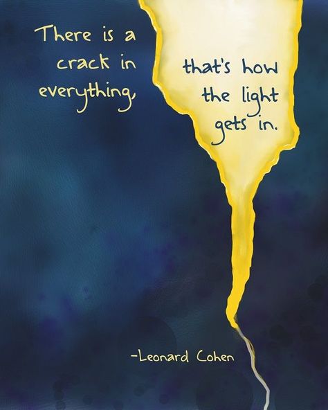 There is a crack in everything. That's how the light gets in. - Leonard Cohen Leonard Cohen Quotes, Leonard Cohen, Pretty Words, Inspirational Quote, Pretty Quotes, Wisdom Quotes, The Light, Inspire Me, Inspirational Words