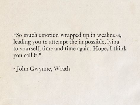 “So much emotion wrapped up in weakness, leading you to attempt the impossible, lying to yourself, time and time again. Hope, I think you call it.” - John Gwynne, Wrath (The Faithful and the Fallen) #quotes #fantasy #books #hope #JohnGwynne Quotes About Innocence, Faithful And The Fallen, Fallen Quotes, John Gwynne, Lying To Yourself, Orson Scott Card, Attraction Money, Poems About Life, Quotes Bible