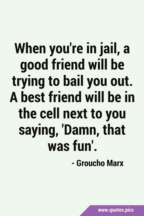 When you're in jail, a good friend will be trying to bail you out. A best friend will be in the cell next to you saying, 'Damn, that was fun'. #BestFriend #Humor Groucho Marx, A Best Friend, A Good Friend, Quotes Pics, Random Quotes, The Cell, Great Friends, Friends Quotes, Short Stories