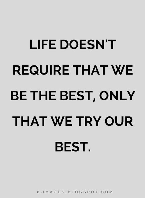 Quotes Life Doesn't require that we be the best, only that we try our best. Just Try Your Best Quotes, You Are Trying Your Best Quotes, Trying Our Best Quotes, Trying Your Best Quotes, Try Your Best Quotes, Moving Out Quotes, Trying Your Best, Best Quotes Life, Try Your Best