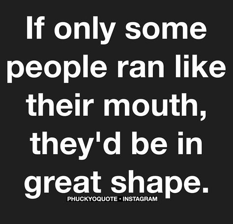 @phuckyoquotes on instagram: If only some ppl ran like they run their mouth, they'd be in great shape. Unbothered Quotes, Mouth Quote, Think Before You Speak, The Ugly Truth, Quotes And Notes, If Only, Baby Mama, Sarcastic Quotes, Good Thoughts