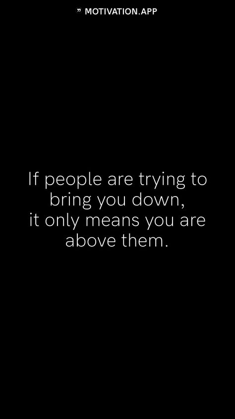 If people are trying to bring you down, it only means you are above them.   From the Motivation app: https://motivation.app People Will Try To Bring You Down, When People Try To Bring You Down Quotes, People Try To Bring You Down Quotes, When People Try To Bring You Down, People Who Try To Bring You Down, People Trying To Bring You Down, Student Quotes, Down Quotes, What U Want