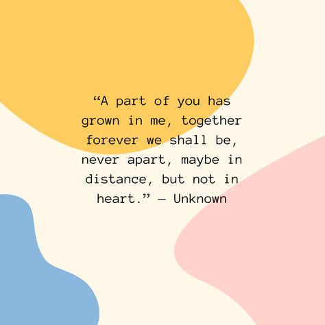 “A part of you has grown in me, together forever we shall be, never apart, maybe in distance, but not in heart.” — Unknown Together Forever, Our Love, My Heart, Quick Saves