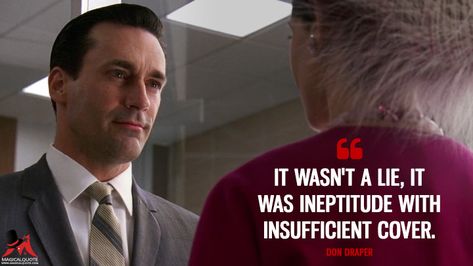 Don Draper: It wasn’t a lie, it was ineptitude with insufficient cover. #DonDraper #MadMen #MadMenQuotes Don Draper Quotes, Mad Men Quotes Don Draper, Mad Men Megan Draper, John Hamm Mad Men, Mad Men Quotes, Mad Men Trudy, Mad Men Don Draper, Alpha Males, Jon Hamm