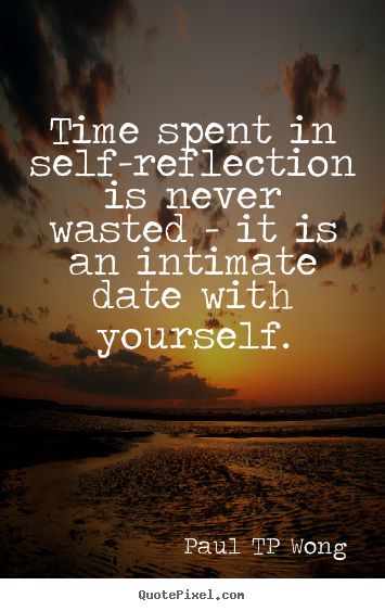 self-reflection quote“Time spent in self-reflection is never wasted – it is an intimate date with yourself.” – Dr Paul TP Wong Self Reflection Quotes, Tips To Be Happy, Behind Blue Eyes, Reflection Quotes, Self Reflection, Nutrition Health, Time Quotes, Note To Self, Life Lessons