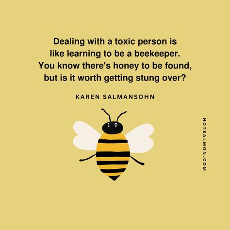 Dealing with a toxic person is
like learning to be a beekeeper. 
You know there's honey to be found, 
but is it worth getting stung over?
- Karen Salmansohn Avoid Toxic People, Dealing With Toxic People, Toxic Person, Art Of Letting Go, Toxic People Quotes, Toxic People, Blog Article, People Quotes, Training Video