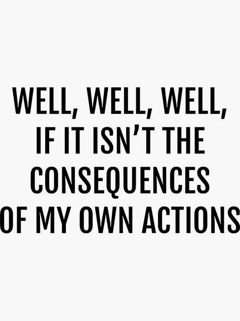 "well well well, if it isnt the consequences of my own actions" Sticker for Sale by Claire Dougherty | Redbubble Special Moments Quotes, Consequences Of My Own Actions, Bad Parenting Quotes, Moments Quotes, Comfort Quotes, My Tho, Well Well, Reminder Quotes, Parenting Quotes