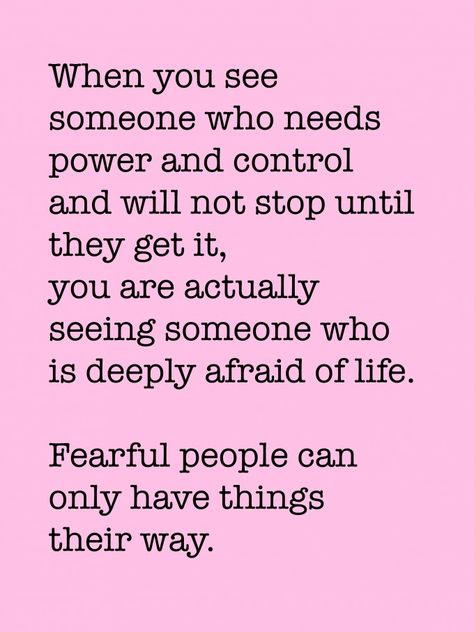 When you see someone who needs power and control and will not stop until they get it, you are actually seeing someone who is deeply afraid of life. Fearful people can only have things their way. Manipulative People Quotes, Controlling People, Peaceful Words, Power And Control, Manipulative People, The Tao, People Quotes, True Words, Great Quotes