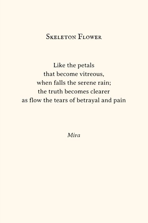 Like the petals that become vitreous, when falls the serene rain; the truth becomes clearer as flow the tears of betrayal and pain.    -by Mira Skeleton Flower, Free Verse, Poetry Poem, Quotes Aesthetic, Broken Glass, Poem Quotes, Writing Prompts, Skeleton, Poetry