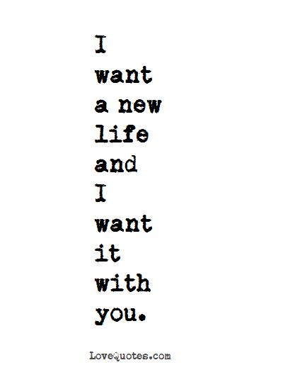 I want a new life and I want it with you.  - Love Quotes - https://www.lovequotes.com/want-new-life/ Do You Even Want Me Quotes, We All Just Want To Be Loved Quotes, Your The Only One I Want Quotes, I Want To Make You Happy Quotes For Him, I Want You In My Life Quotes, I Only Wanted You Quotes, I Want A Future With You Quotes, Long Lasting Love Quotes, I Want To Start My Life With You Quotes