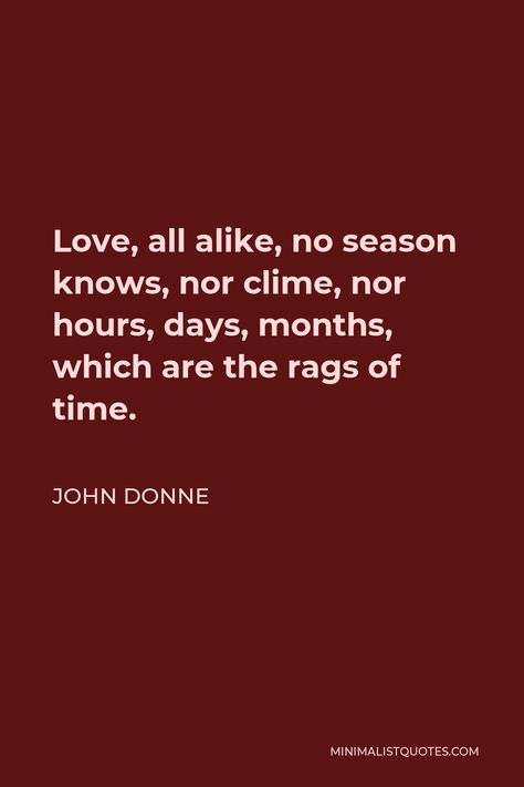 John Donne Quote: Love, all alike, no season knows, nor clime, nor hours, days, months, which are the rags of time. John Donne Quotes, Poetic Quotes, Poetic Quote, John Donne, Good Insta Captions, Sun Rising, Insta Captions, God's Heart, The Body Book