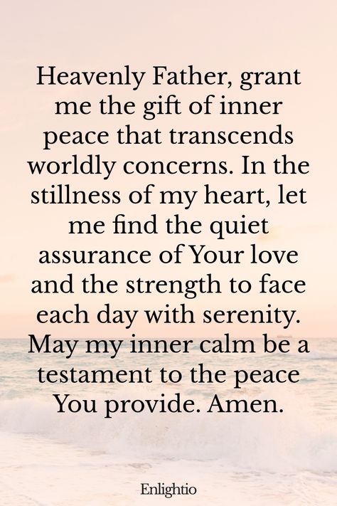 Prayer for Motivation and for Inner Peace: Heavenly Father, grant me the gift of inner peace that transcends worldly concerns. In the stillness of my heart, let me find the quiet assurance of Your love and the strength to face each day with serenity. May my inner calm be a testament to the peace You provide. Amen. Prayers For Inner Peace, Prayer For Peace In The Family, Prayers For Motivation, Prayer For Career, Prayer For Family And Friends, Words Of Encouragement For Men, Quotes With Friends, Temple Quotes, Prayer For Worry