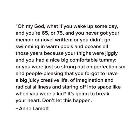 You didn't go swimming in warm pools and oceans all those years because your thighs were jiggly or you were just so strung out on perfectionism and people pleasing that you forgot to have a big juicy creative life Anne Lamott Quotes, Big Juicy, Anne Lamott, Country Girl Quotes, Life Inspiration, Creative Life, Good Advice, Girl Quotes, The Words