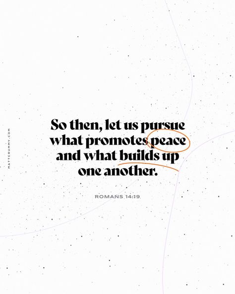 "So then, let us pursue what promotes peace and what builds up one another." Romans 14:19 mattcrummy.com Scripture Quotes About Peace, Scripture About Community, Bible Verse About Gathering Together, Romans 14:19, Roman’s Bible Verses, Community Bible Verse, God And Peace, Peace Scripture Bible Verses, Peace Scripture Quotes