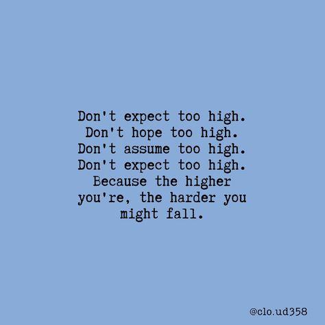 Don't expect too high. Don't hope too high. Don't assume too high. Don't expect too high. Because the higher you're, the harder you might fall. Too High Expectations Quotes, High Expectations Quotes, Indirect Quotes, Private Life Quotes, Expectation Quotes, Dont Expect Too Much, Meaning Quotes, Meant To Be Quotes, Hope Quotes