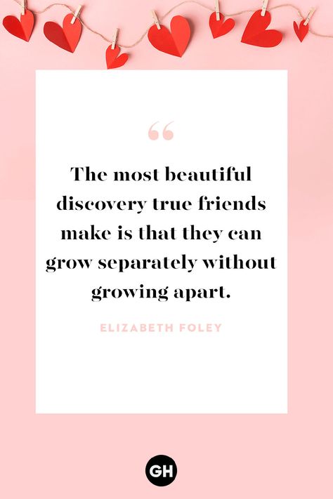 Elizabeth Foley The most beautiful discovery true friends make is that they can grow separately without growing apart.  #ValentineDayQuotes #Friendshipquotes #friendquotes #galentinesdayquotes #bestfriendquotes Valentine's Day Quotes For Friends, Sweet Valentines Day Quotes, Valentines Day Quotes For Friends, Best Valentines Day Quotes, Valentines Recipes Desserts, Quotes For Friends, Growing Apart, Valentine Desserts, Funny Valentines Day Quotes