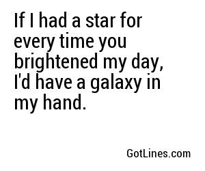 If I had a star for every time you brightened my day, I'd have a galaxy in my hand. Love Pick Up Lines, Cute Pick Up Lines, Sweet Pick Up Lines, Cringy Pick Up Lines, Cute Pickup Lines, Corny Pick Up Lines, Clever Pick Up Lines, Romantic Pick Up Lines, Bad Pick Up Lines