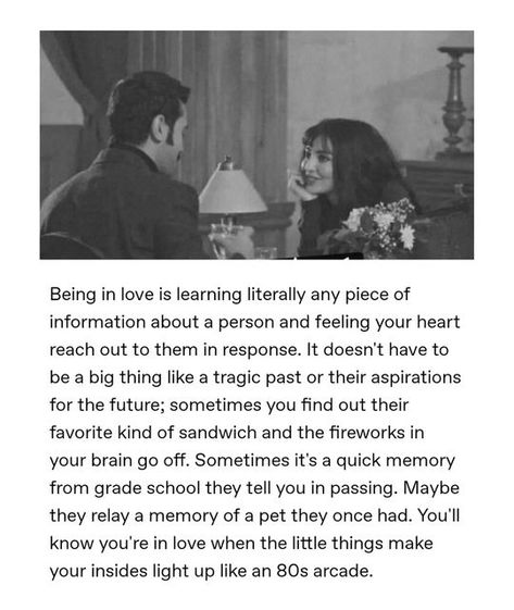 Mohammad Usama on Instagram: "Being in love is learning literally any piece of information about a person and feeling your heart reach out to them in response. It doesn't have to be a big thing like a tragic past or their aspirations for the future; sometimes you find out their favorite kind of sandwich and the fireworks in your brain go off. Sometimes it's a quick memory from grade school they tell you in passing. Maybe they relay a memory of a pet they once had. You'll know you're in love when Quotes About New Love Feelings, You Know You’re In Love When, Couple Memories Quotes, Being In Love Feels Like, You’re In Love Aesthetic, Loving Someone And Being In Love, You'll Never Find Someone Like Me, What Is Love Quotes Feelings, Love Finds You