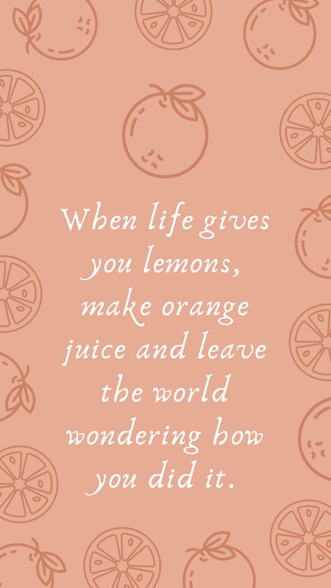 When life gives you lemons, make orange juice and leave the world wondering how you did it! Phone wallpaper motivational quote. #motivationalquotes #quotestoliveby #inspirationalquotes Making Lemonade Out Of Lemons Quotes, Orange Motivational Wallpaper, If Life Gives You Lemons Quotes, When Life Gives You Lemons Quotes, Oranges Quote, Orange Fruit Quotes, When Life Gives You Lemons, Strawberry Quotes, Lemon Quotes