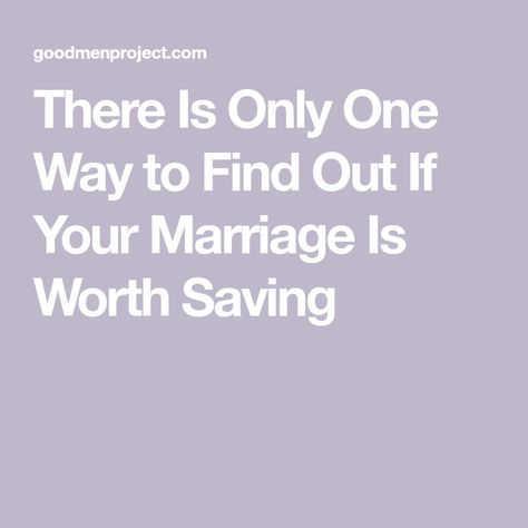 There Is Only One Way to Find Out If Your Marriage Is Worth Saving Is My Marriage Worth Saving, How To Save A Marriage, How To Save Your Marriage, Save Marriage, Leaving A Relationship, The Better Man Project, Saving A Marriage, Save My Marriage, Saving Your Marriage